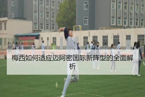 梅西如何适应迈阿密国际新阵型的全面解析